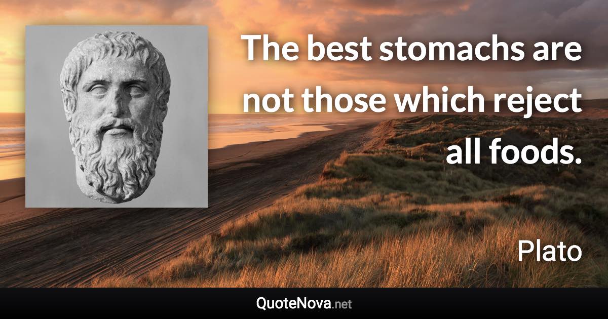 The best stomachs are not those which reject all foods. - Plato quote