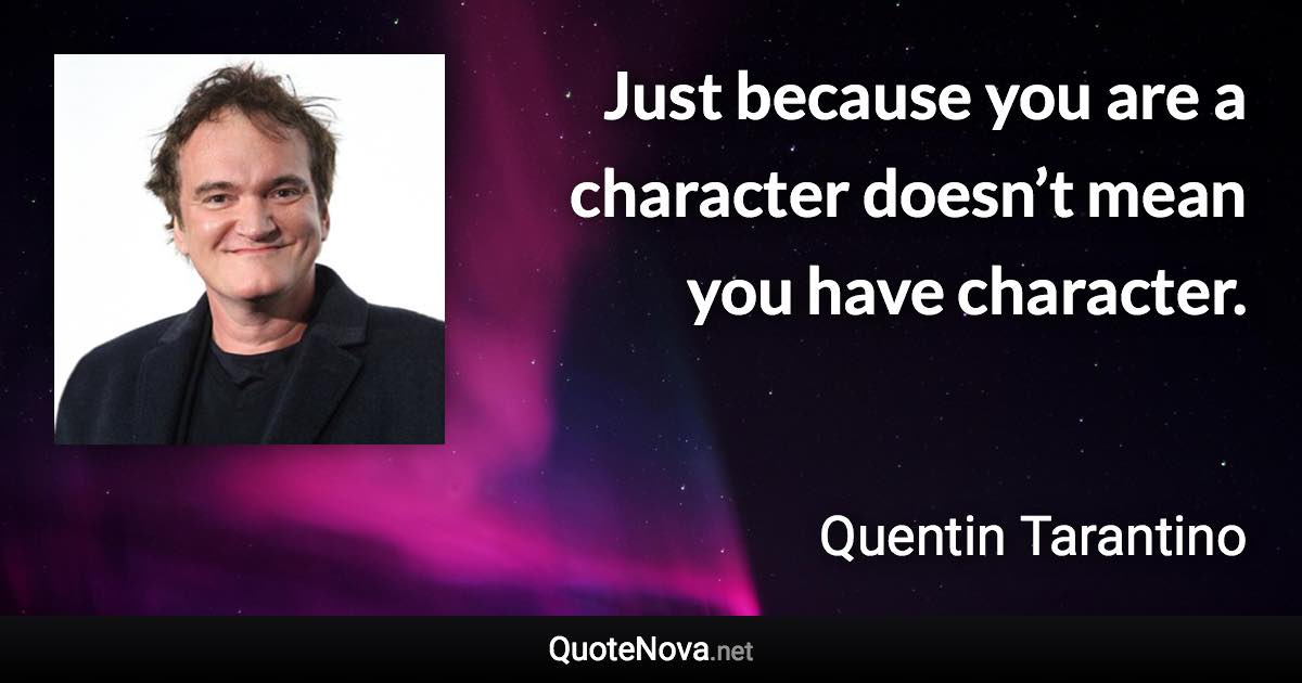 Just because you are a character doesn’t mean you have character. - Quentin Tarantino quote