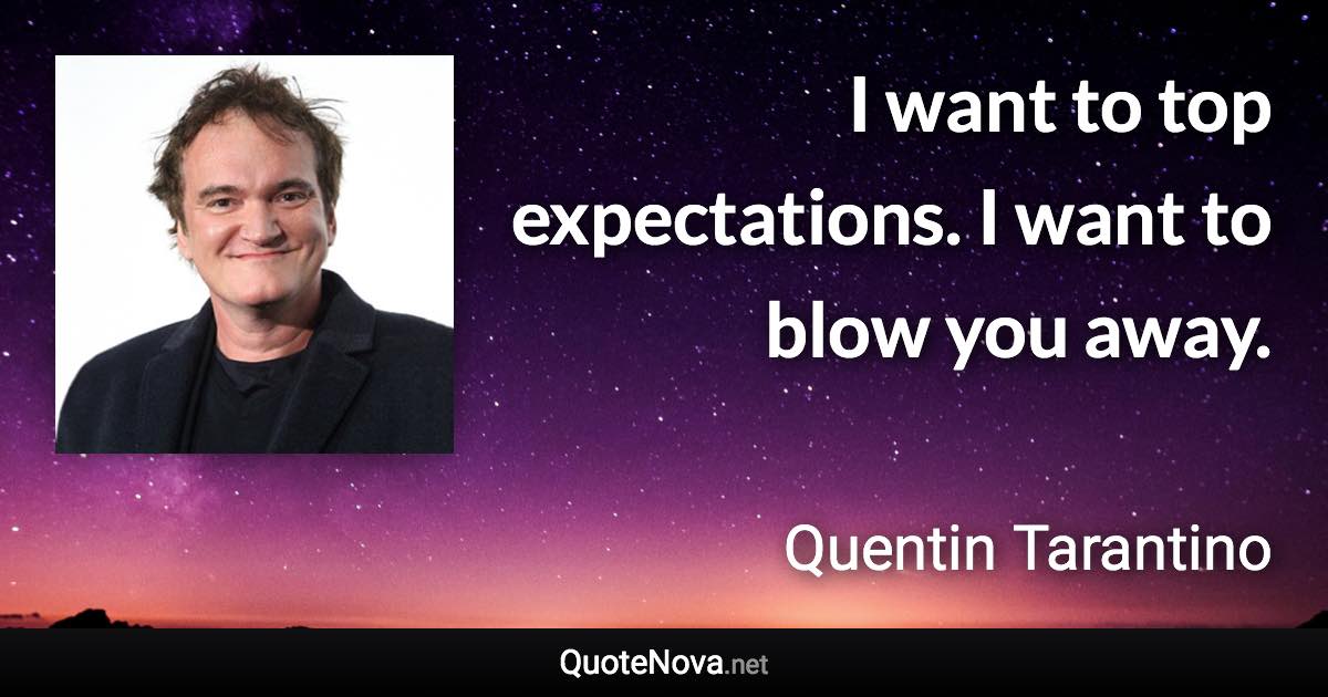 I want to top expectations. I want to blow you away. - Quentin Tarantino quote