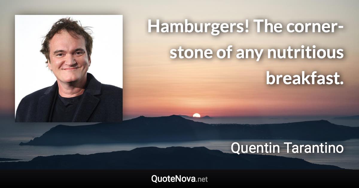 Hamburgers! The corner-stone of any nutritious breakfast. - Quentin Tarantino quote