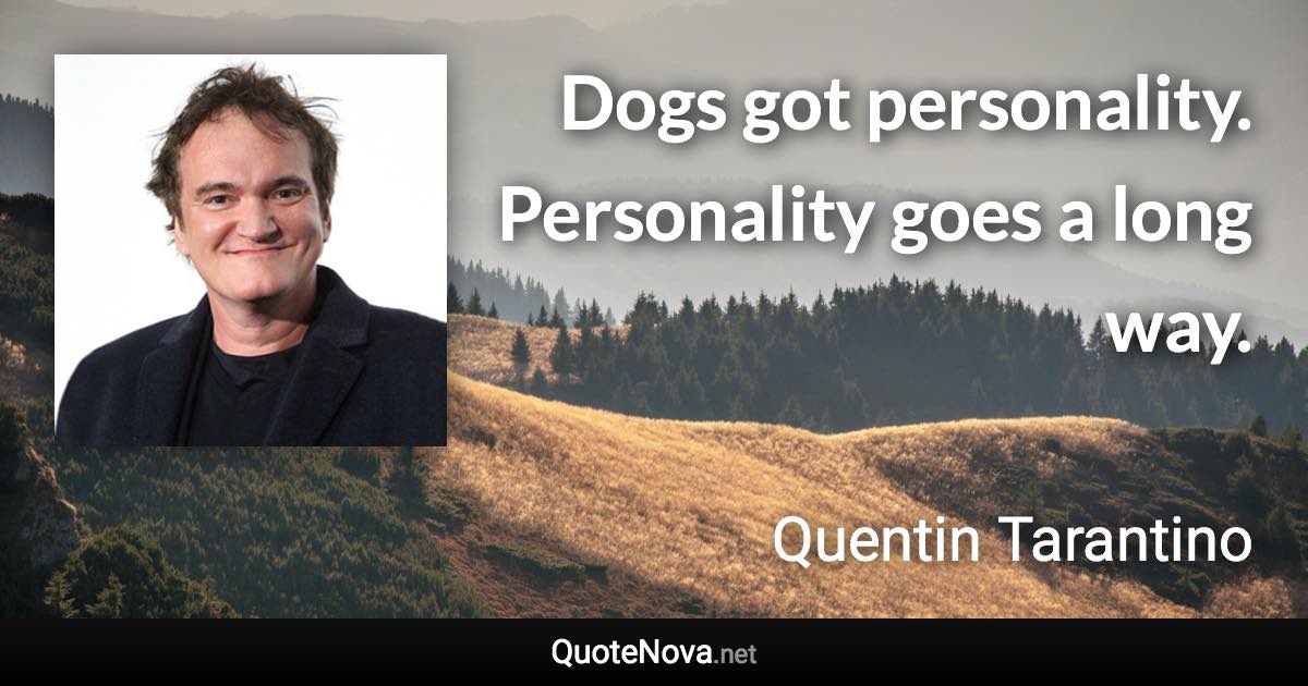 Dogs got personality. Personality goes a long way. - Quentin Tarantino quote