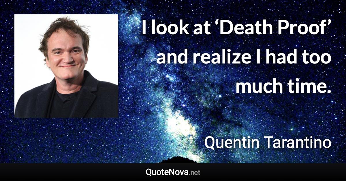 I look at ‘Death Proof’ and realize I had too much time. - Quentin Tarantino quote