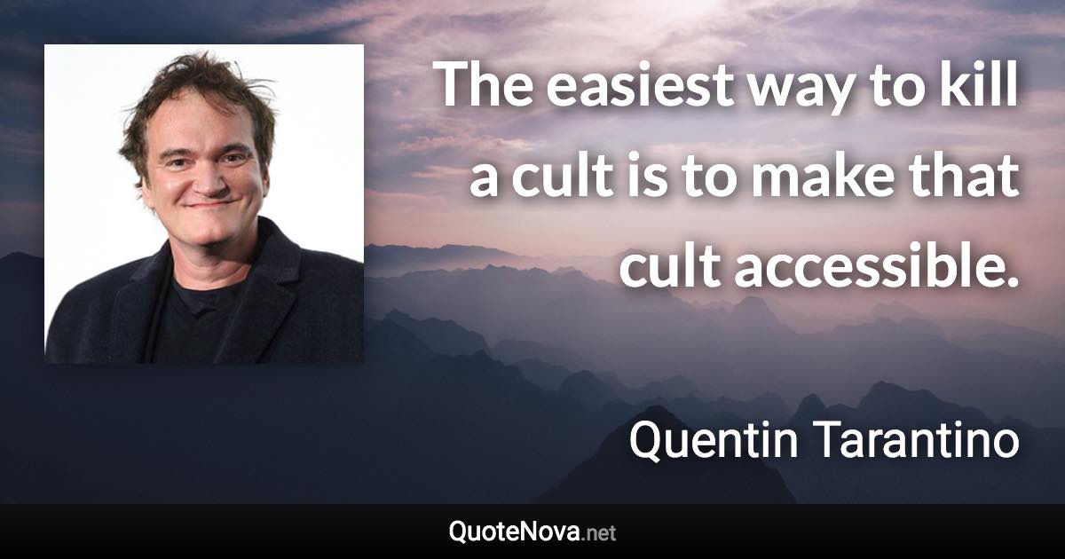 The easiest way to kill a cult is to make that cult accessible. - Quentin Tarantino quote