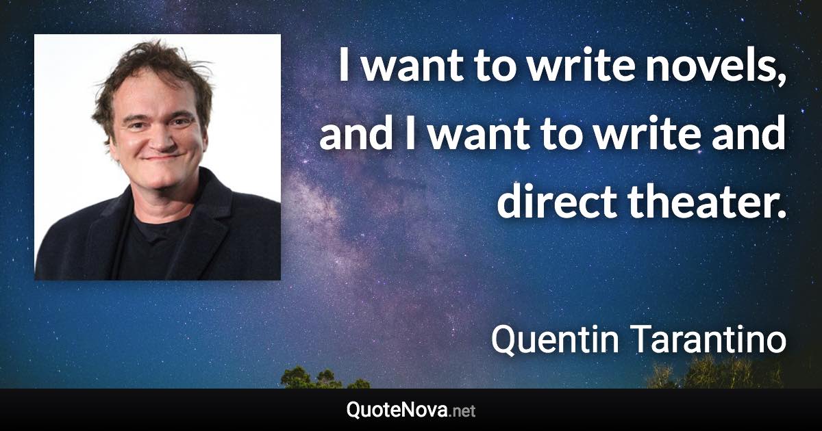 I want to write novels, and I want to write and direct theater. - Quentin Tarantino quote