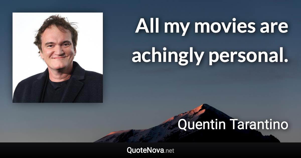 All my movies are achingly personal. - Quentin Tarantino quote