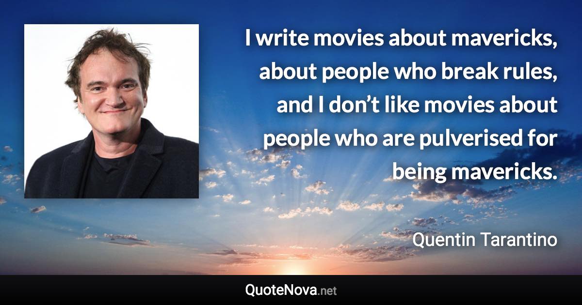 I write movies about mavericks, about people who break rules, and I don’t like movies about people who are pulverised for being mavericks. - Quentin Tarantino quote