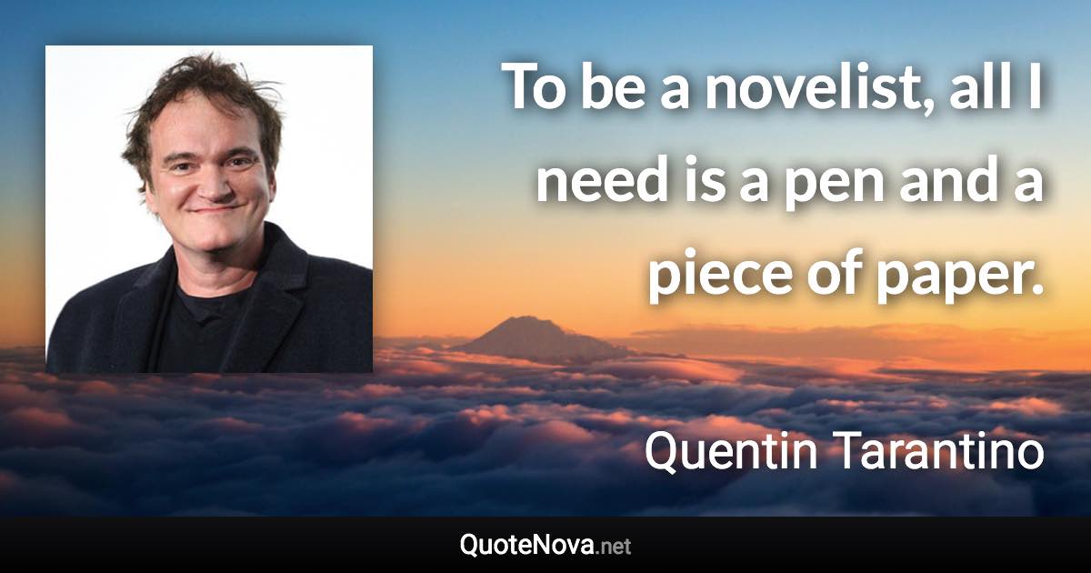 To be a novelist, all I need is a pen and a piece of paper. - Quentin Tarantino quote