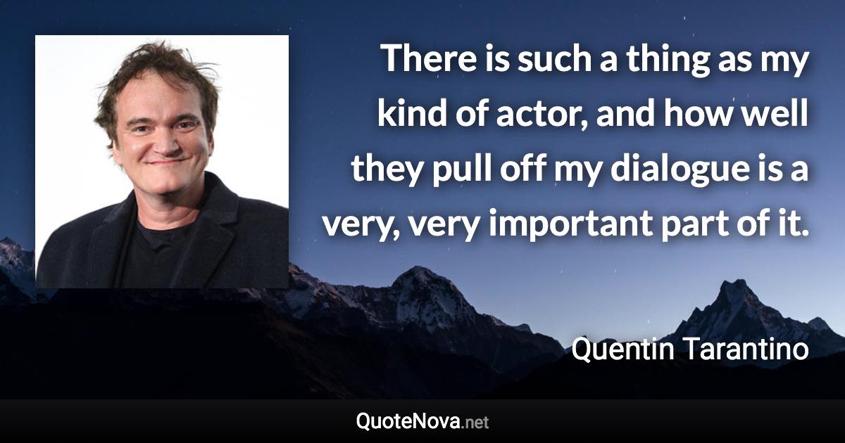 There is such a thing as my kind of actor, and how well they pull off my dialogue is a very, very important part of it. - Quentin Tarantino quote