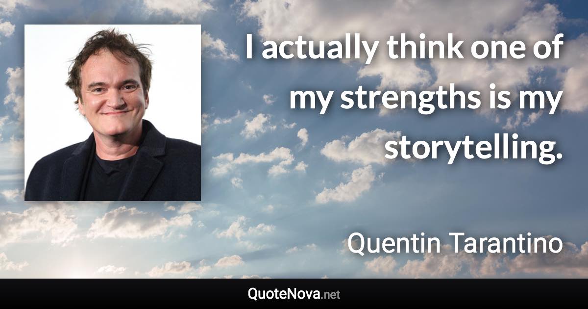 I actually think one of my strengths is my storytelling. - Quentin Tarantino quote