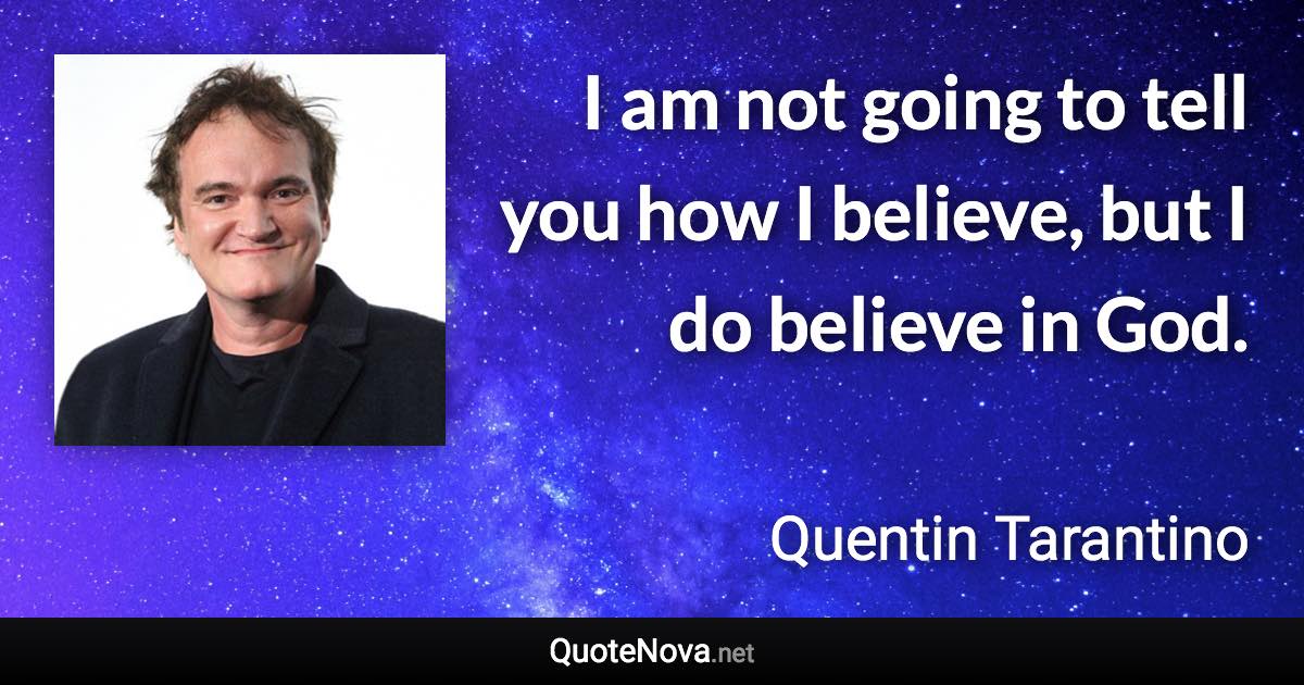 I am not going to tell you how I believe, but I do believe in God. - Quentin Tarantino quote