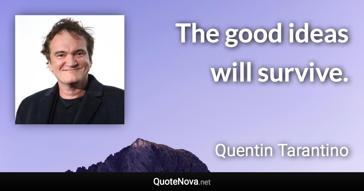 The good ideas will survive. - Quentin Tarantino quote