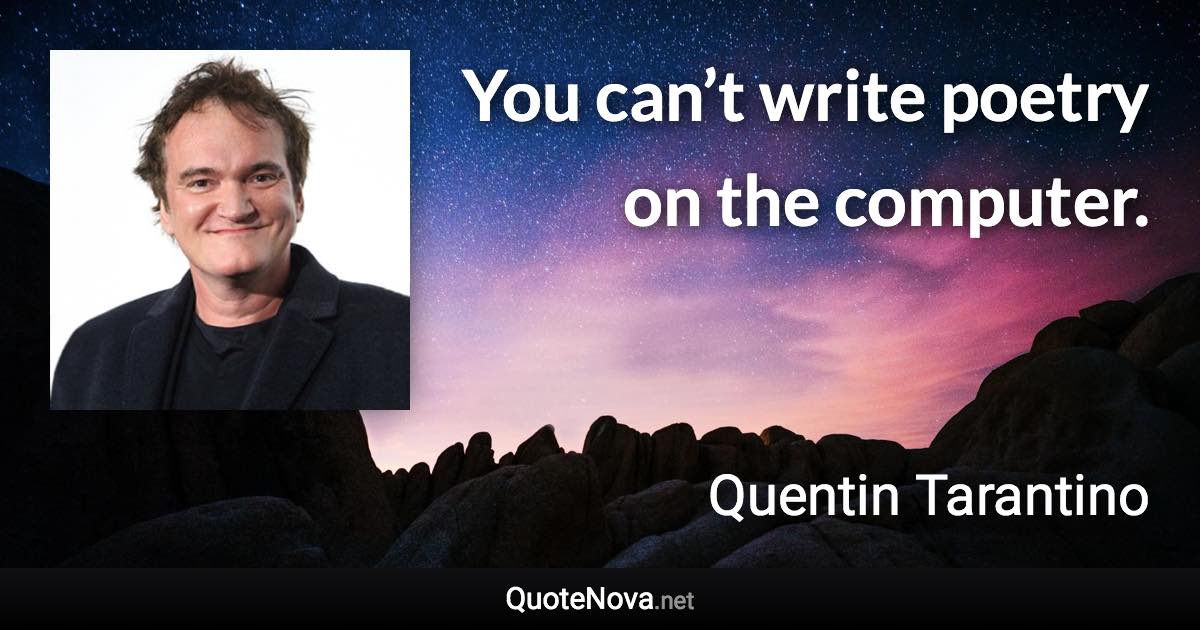 You can’t write poetry on the computer. - Quentin Tarantino quote