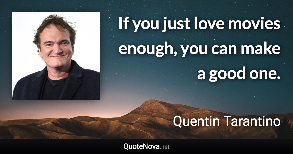 If you just love movies enough, you can make a good one. - Quentin Tarantino quote