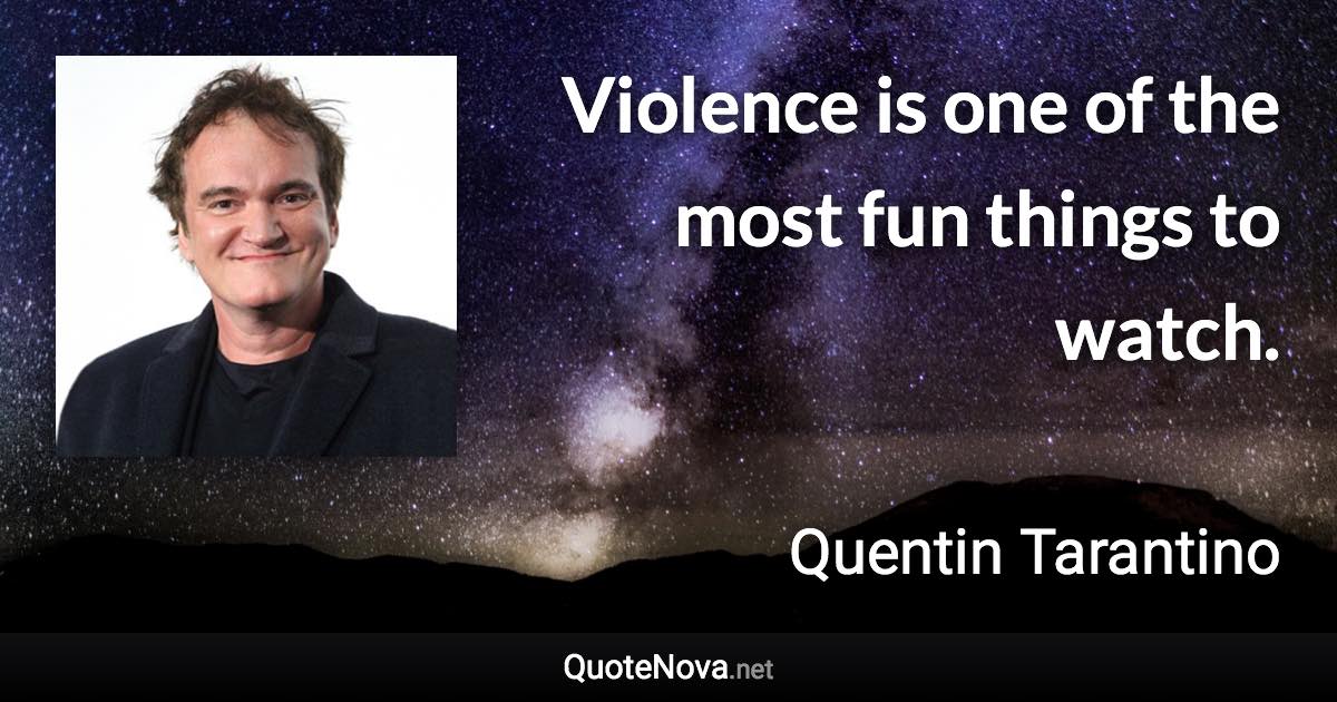 Violence is one of the most fun things to watch. - Quentin Tarantino quote