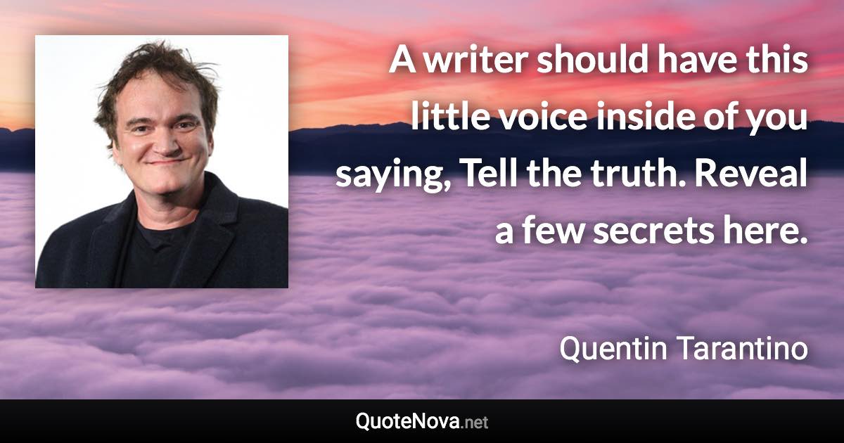 A writer should have this little voice inside of you saying, Tell the truth. Reveal a few secrets here. - Quentin Tarantino quote