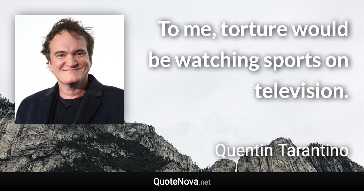 To me, torture would be watching sports on television. - Quentin Tarantino quote