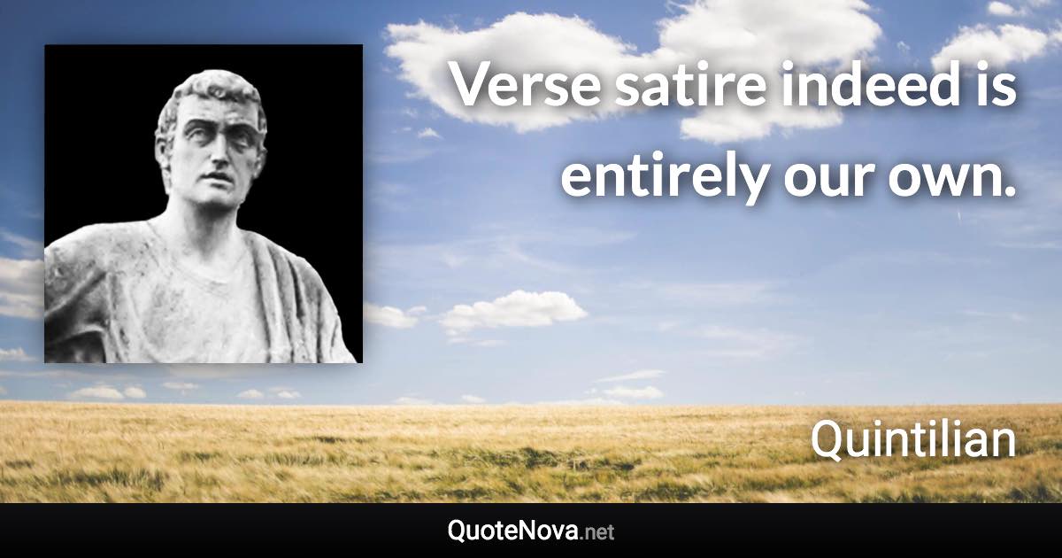 Verse satire indeed is entirely our own. - Quintilian quote