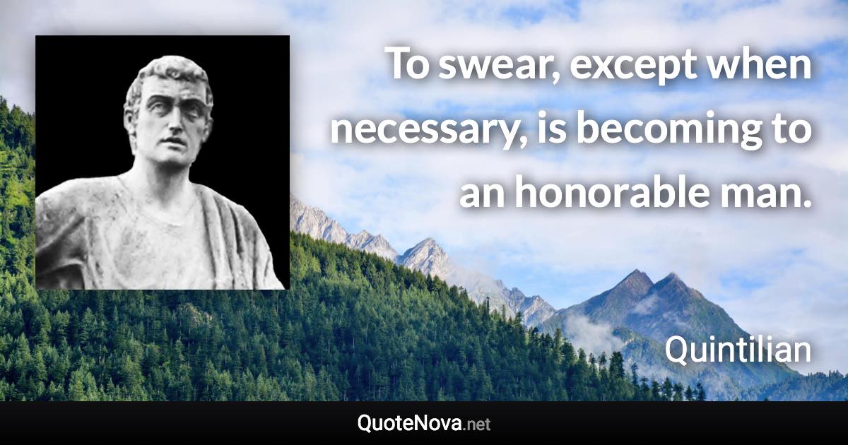 To swear, except when necessary, is becoming to an honorable man. - Quintilian quote