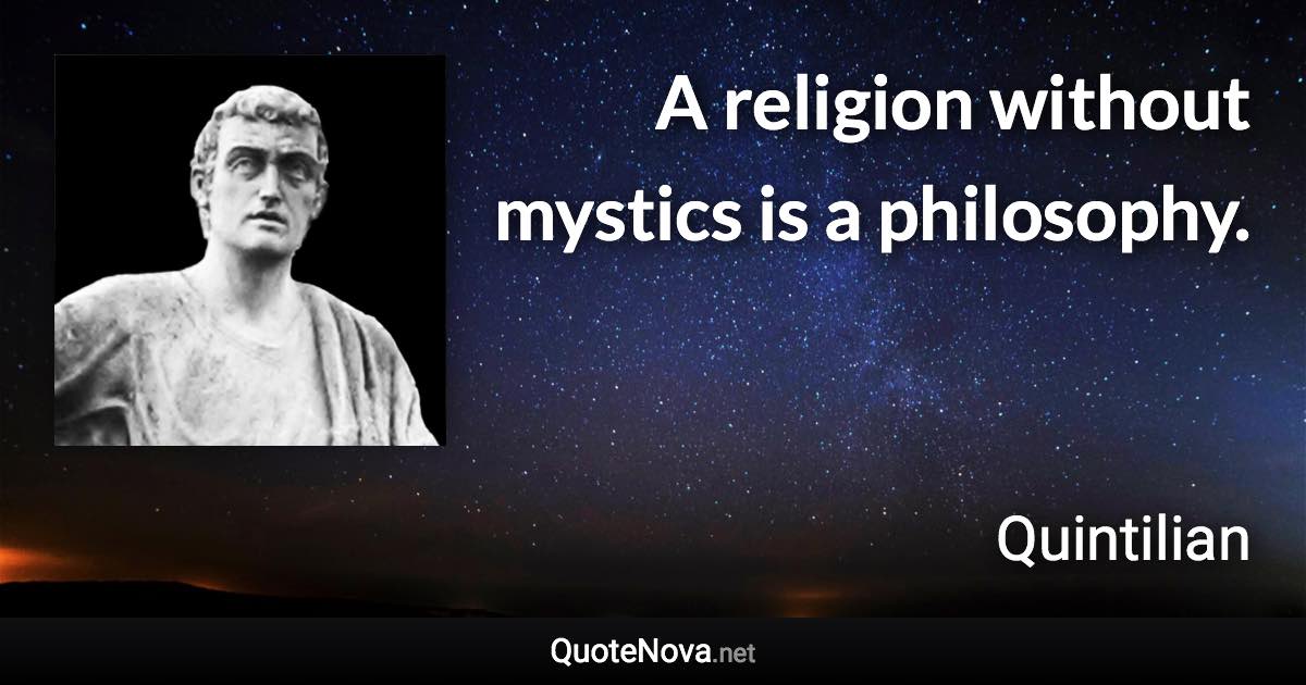 A religion without mystics is a philosophy. - Quintilian quote