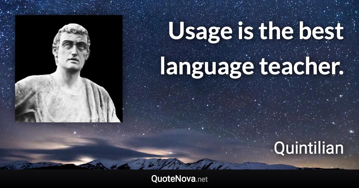 Usage is the best language teacher. - Quintilian quote