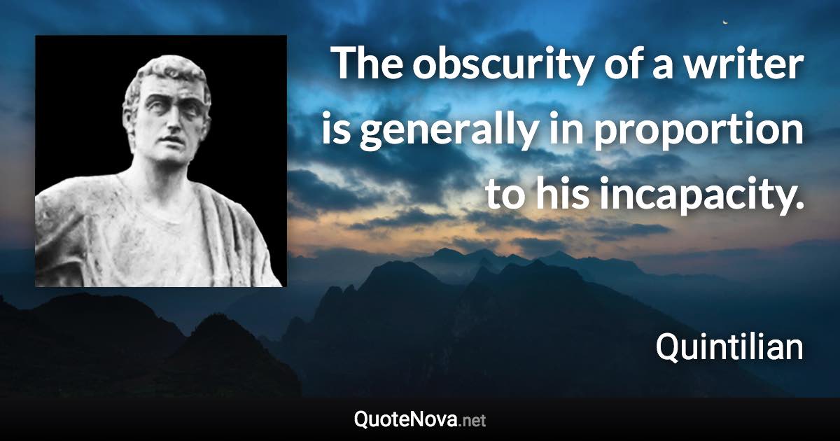 The obscurity of a writer is generally in proportion to his incapacity. - Quintilian quote