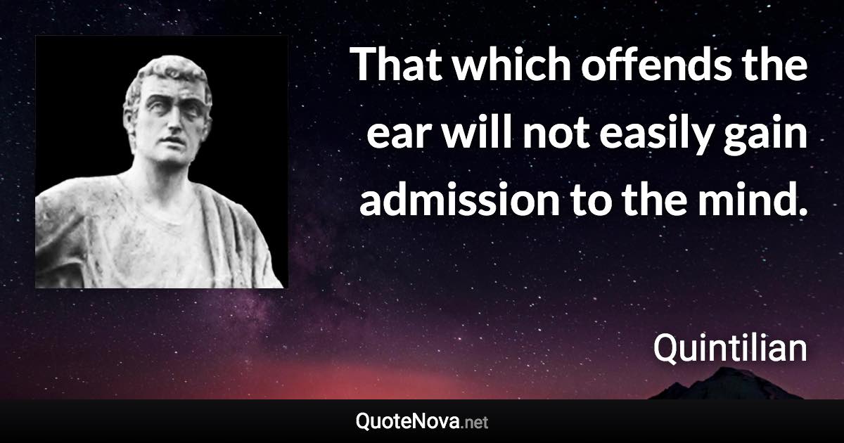 That which offends the ear will not easily gain admission to the mind. - Quintilian quote