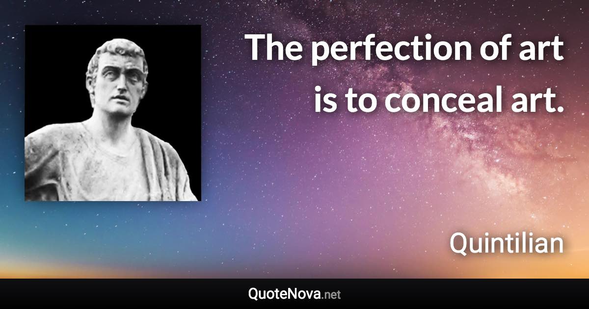 The perfection of art is to conceal art. - Quintilian quote