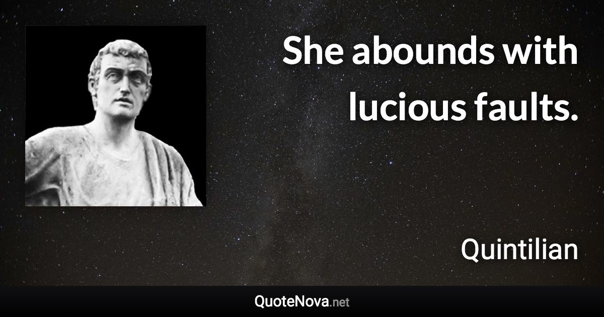 She abounds with lucious faults. - Quintilian quote