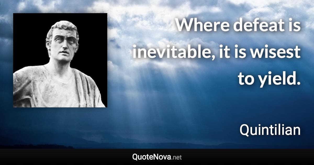 Where defeat is inevitable, it is wisest to yield. - Quintilian quote