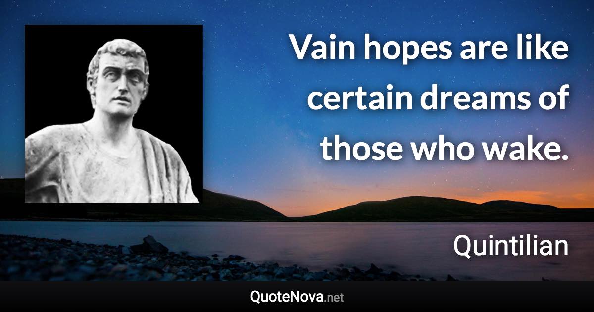 Vain hopes are like certain dreams of those who wake. - Quintilian quote