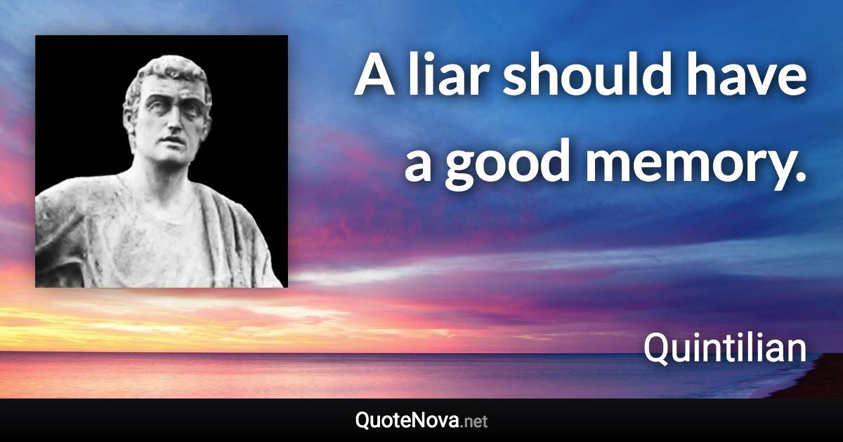 A liar should have a good memory. - Quintilian quote