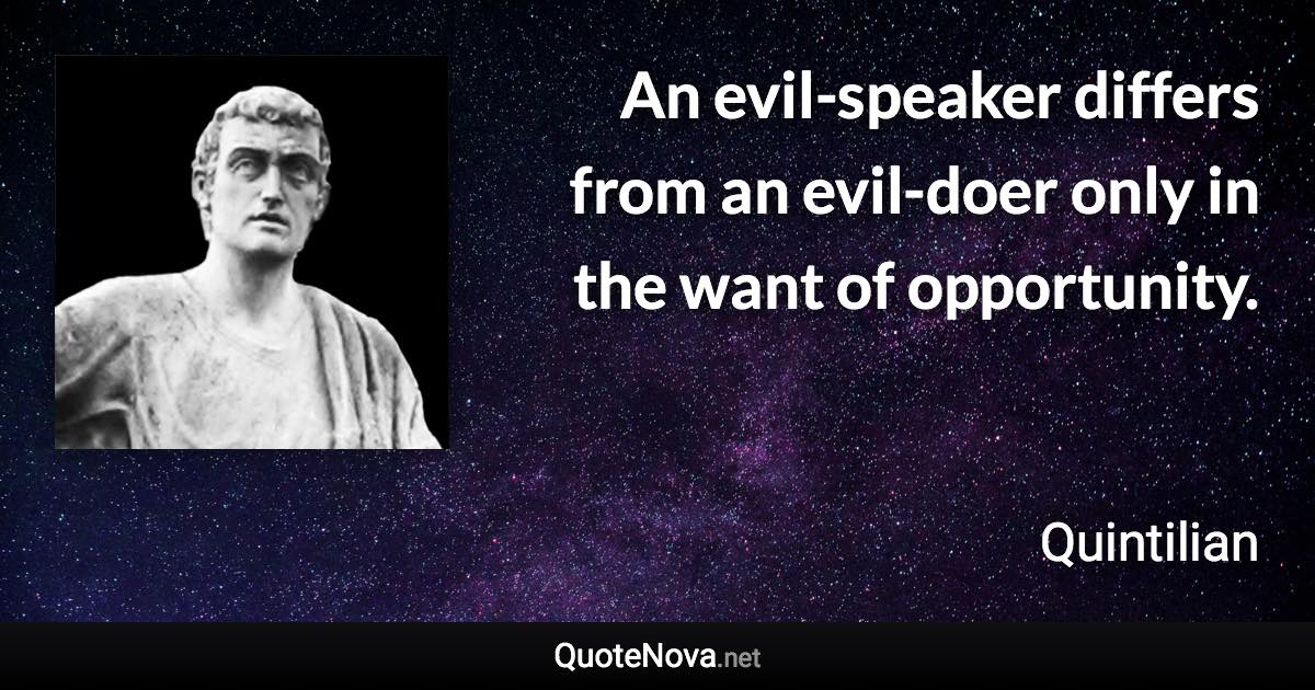 An evil-speaker differs from an evil-doer only in the want of opportunity. - Quintilian quote