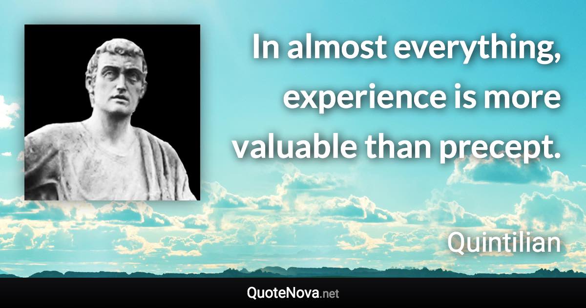 In almost everything, experience is more valuable than precept. - Quintilian quote