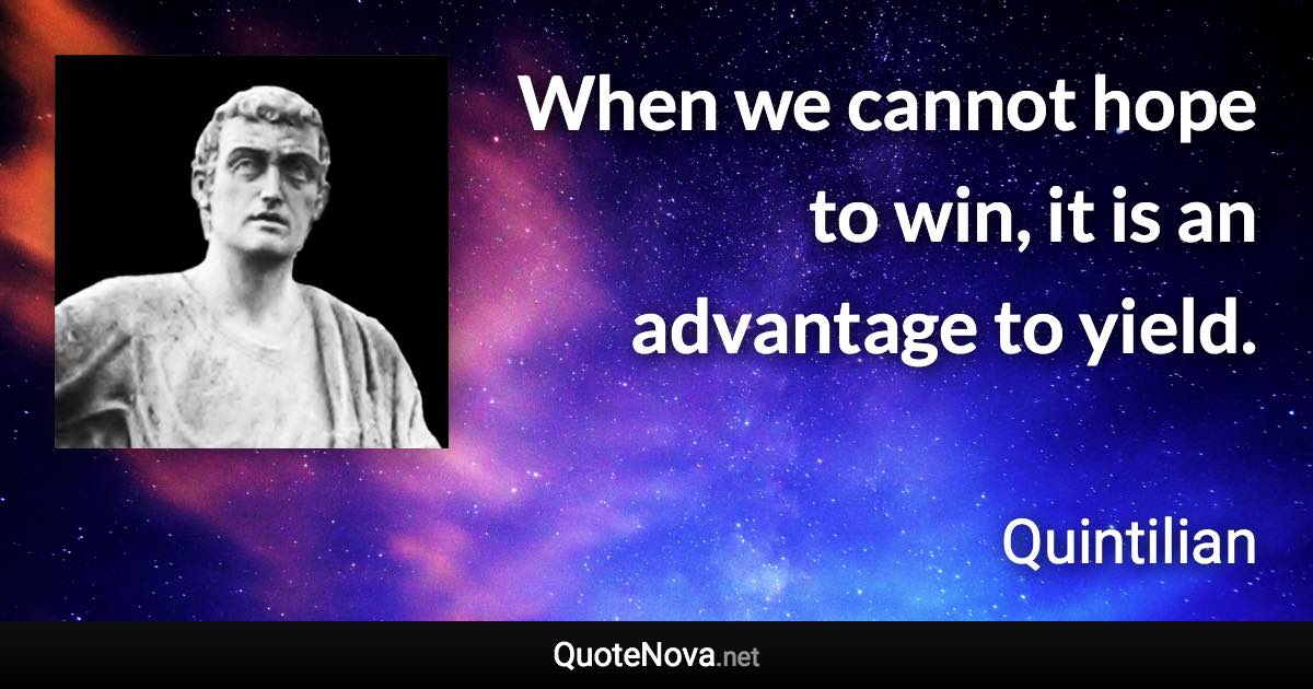 When we cannot hope to win, it is an advantage to yield. - Quintilian quote