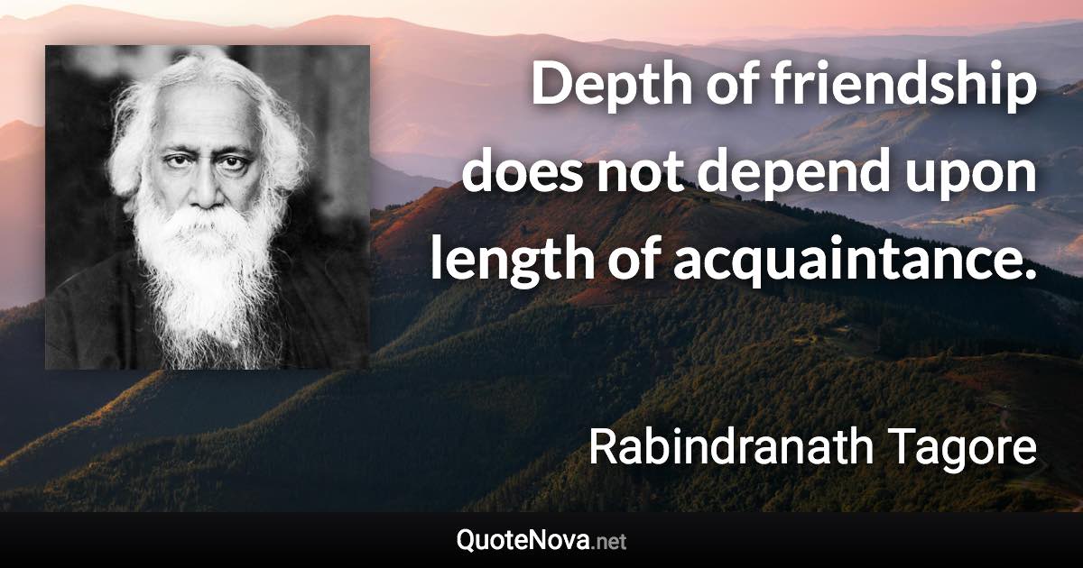 Depth of friendship does not depend upon length of acquaintance. - Rabindranath Tagore quote