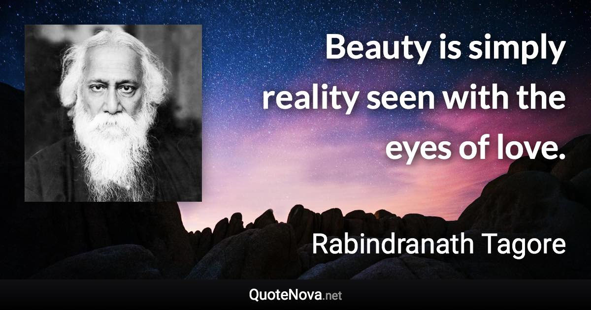 Beauty is simply reality seen with the eyes of love. - Rabindranath Tagore quote