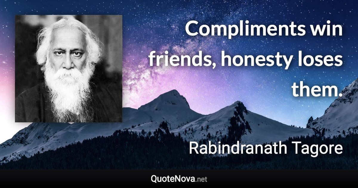 Compliments win friends, honesty loses them. - Rabindranath Tagore quote