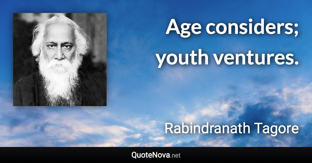 Age considers; youth ventures. - Rabindranath Tagore quote
