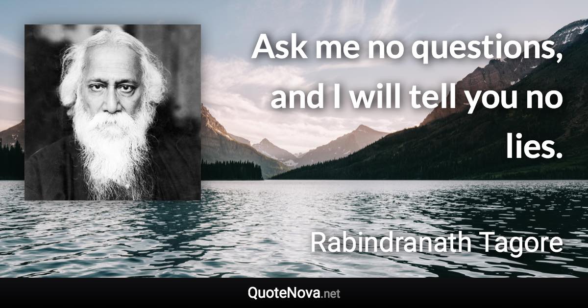 Ask me no questions, and I will tell you no lies. - Rabindranath Tagore quote