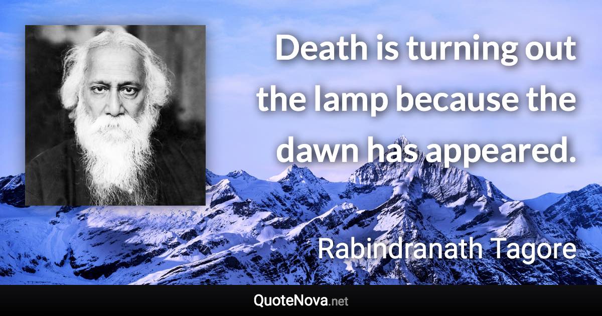 Death is turning out the lamp because the dawn has appeared. - Rabindranath Tagore quote