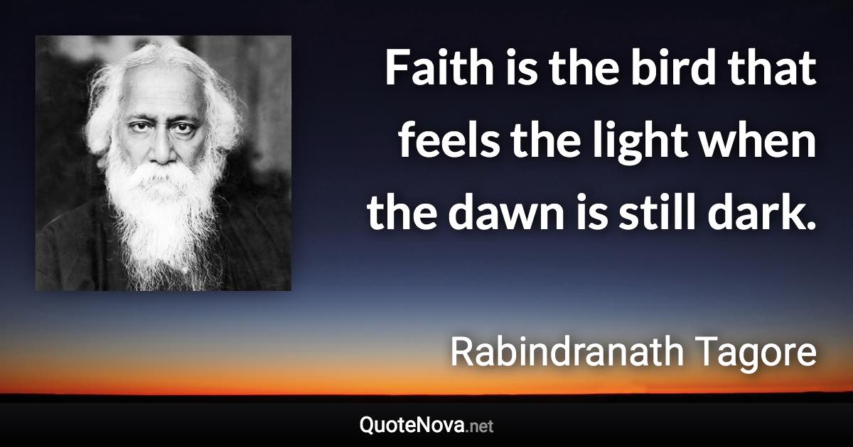 Faith is the bird that feels the light when the dawn is still dark. - Rabindranath Tagore quote