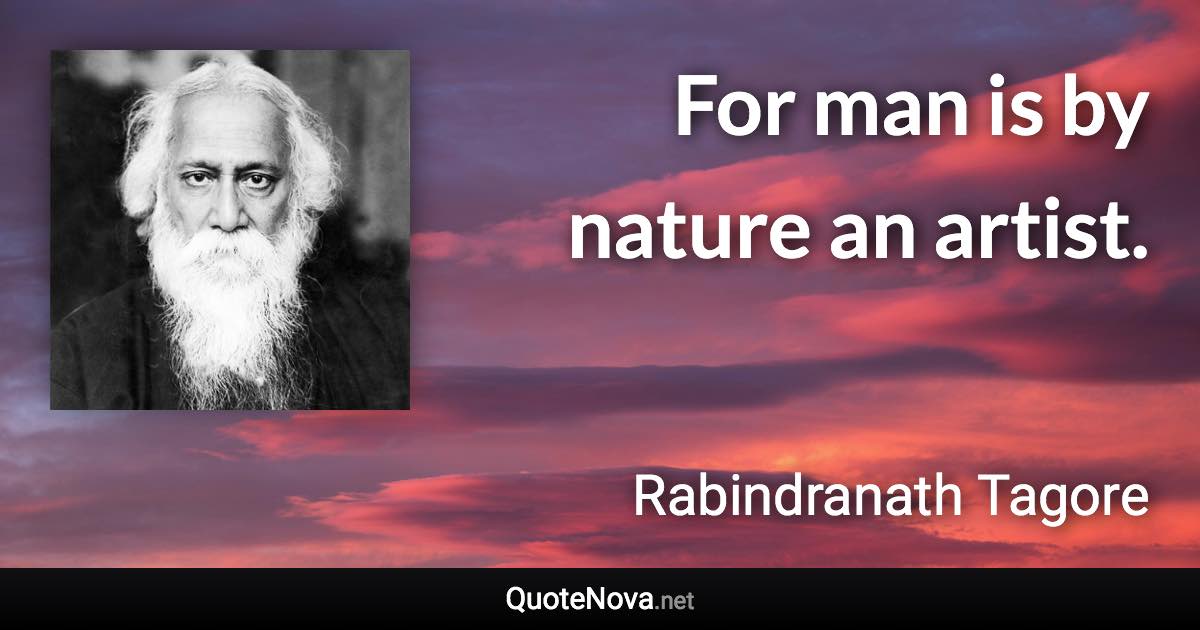 For man is by nature an artist. - Rabindranath Tagore quote