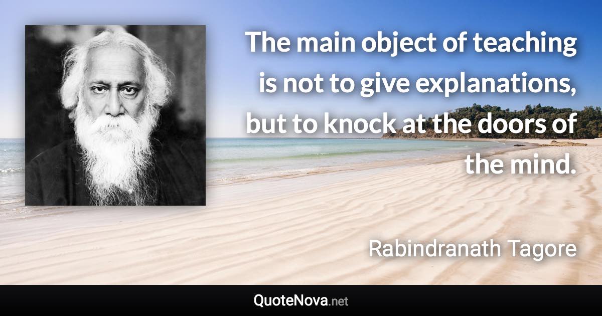 The main object of teaching is not to give explanations, but to knock at the doors of the mind. - Rabindranath Tagore quote