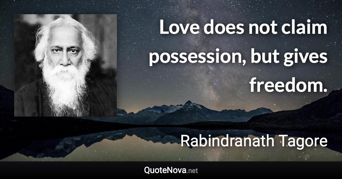 Love does not claim possession, but gives freedom. - Rabindranath Tagore quote
