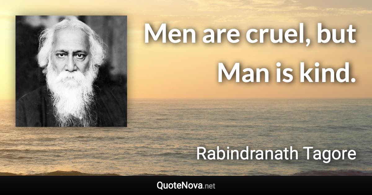 Men are cruel, but Man is kind. - Rabindranath Tagore quote