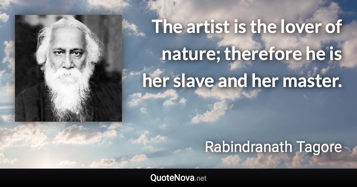 The artist is the lover of nature; therefore he is her slave and her master. - Rabindranath Tagore quote