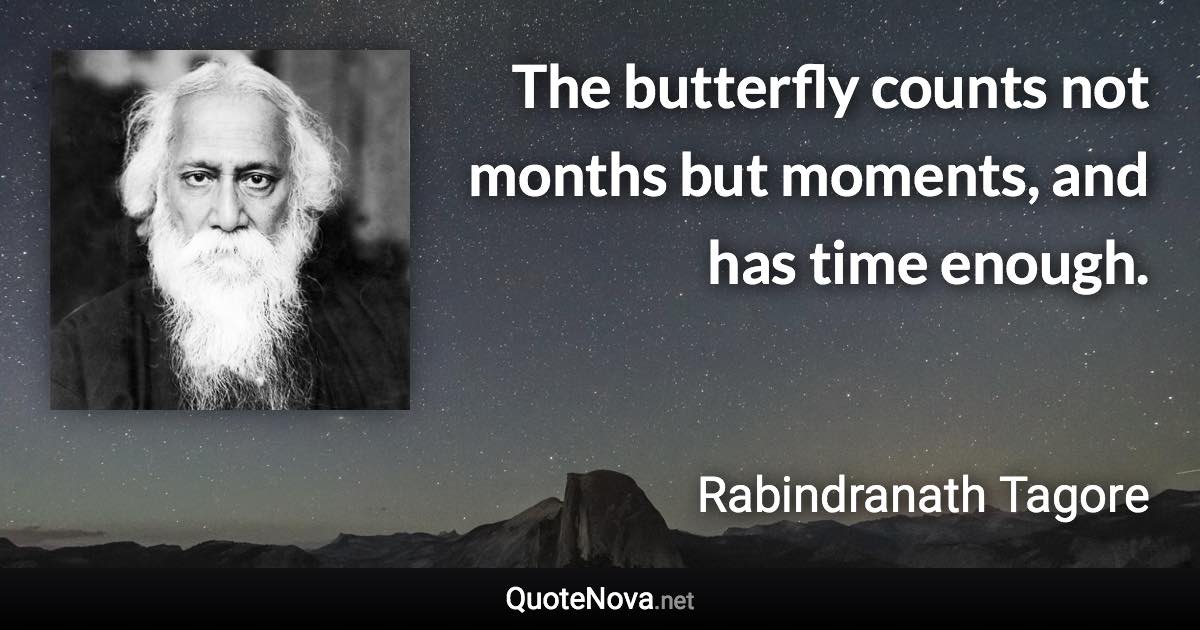 The butterfly counts not months but moments, and has time enough. - Rabindranath Tagore quote