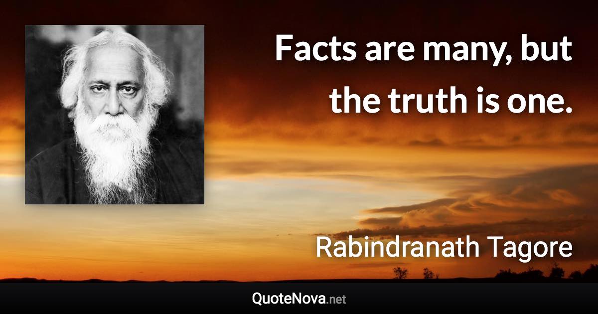 Facts are many, but the truth is one. - Rabindranath Tagore quote