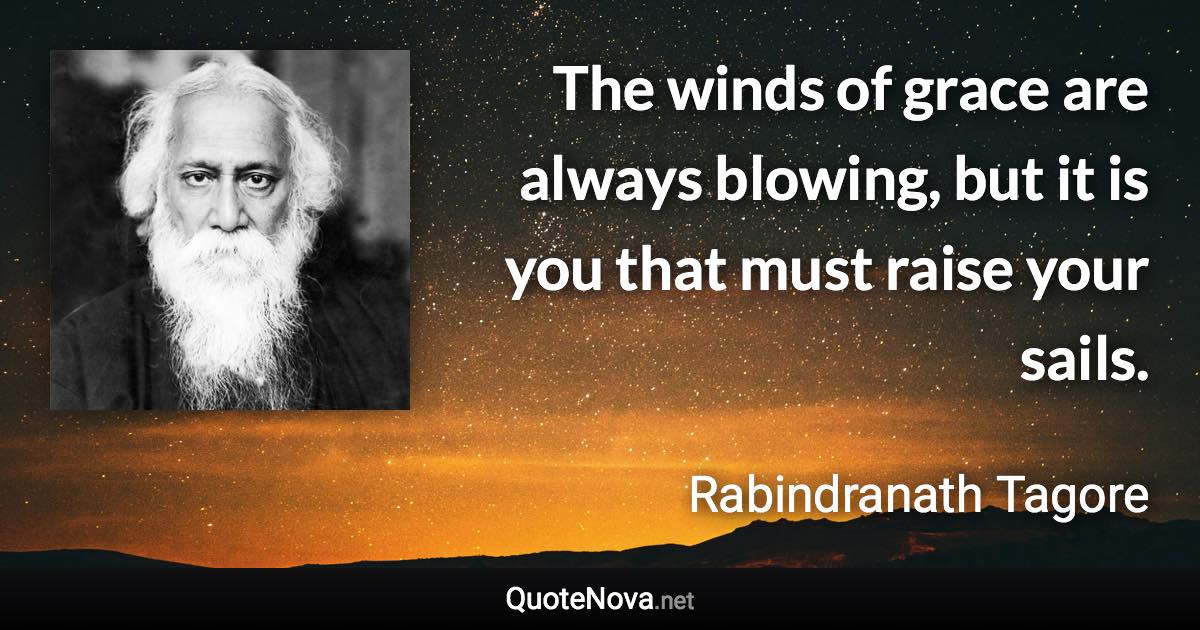 The winds of grace are always blowing, but it is you that must raise your sails. - Rabindranath Tagore quote