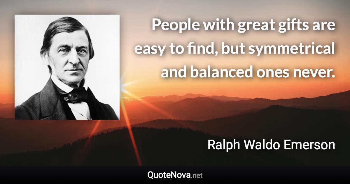 People with great gifts are easy to find, but symmetrical and balanced ones never. - Ralph Waldo Emerson quote